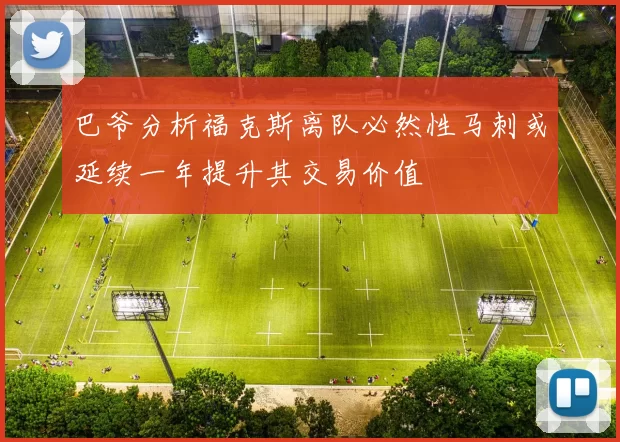 巴爷分析福克斯离队必然性马刺或延续一年提升其交易价值