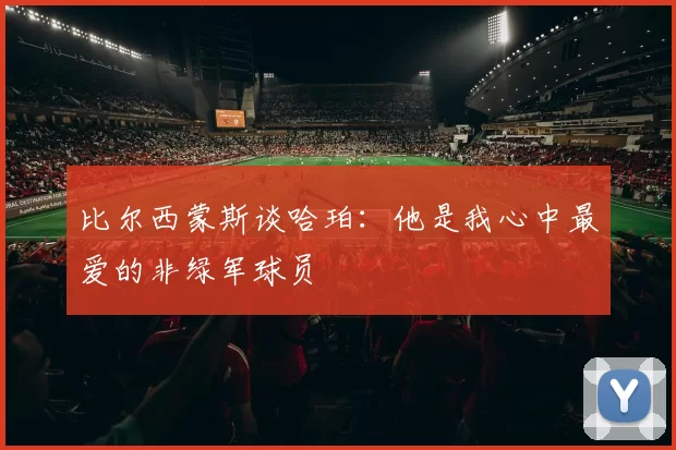 比尔西蒙斯谈哈珀：他是我心中最爱的非绿军球员