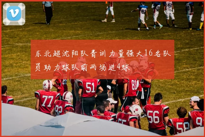 东北超沈阳队青训力量强大16名队员助力球队前两场进4球