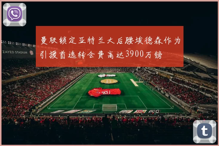 曼联锁定亚特兰大后腰埃德森作为引援首选转会费高达3900万镑