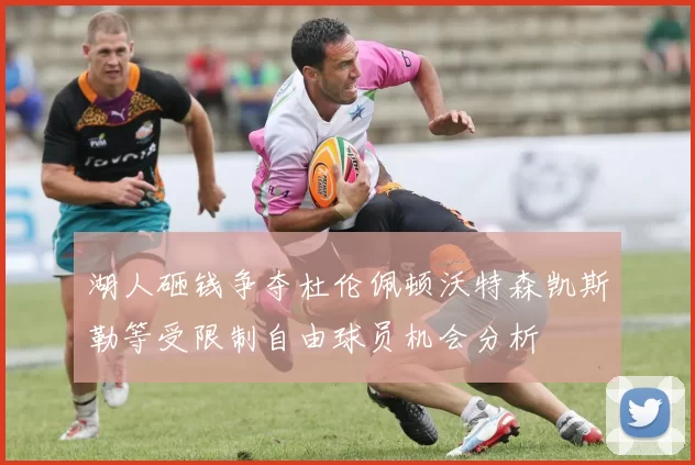 湖人砸钱争夺杜伦佩顿沃特森凯斯勒等受限制自由球员机会分析