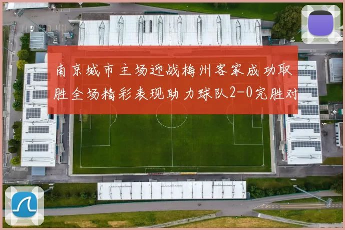 南京城市主场迎战梅州客家成功取胜全场精彩表现助力球队2-0完胜对手